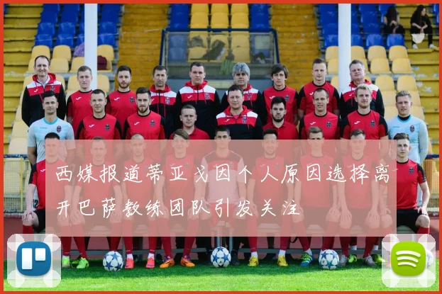 西媒报道蒂亚戈因个人原因选择离开巴萨教练团队引发关注