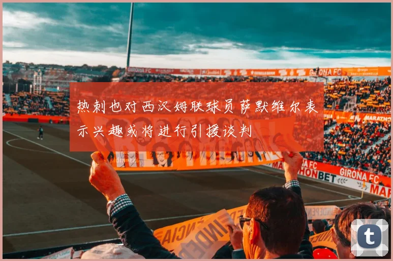 热刺也对西汉姆联球员萨默维尔表示兴趣或将进行引援谈判