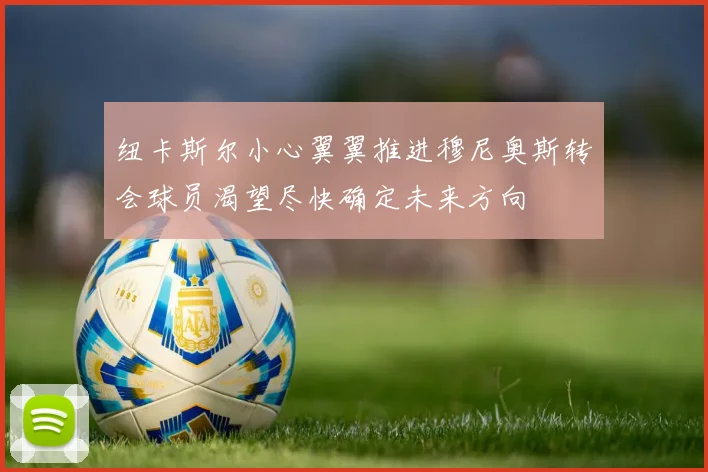纽卡斯尔小心翼翼推进穆尼奥斯转会球员渴望尽快确定未来方向