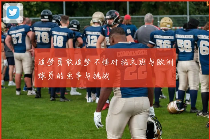 追梦勇敢追梦不惧对抗文班与欧洲球员的竞争与挑战