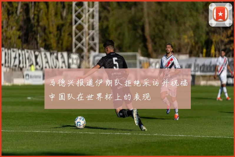 马德兴报道伊朗队拒绝采访并祝福中国队在世界杯上的表现