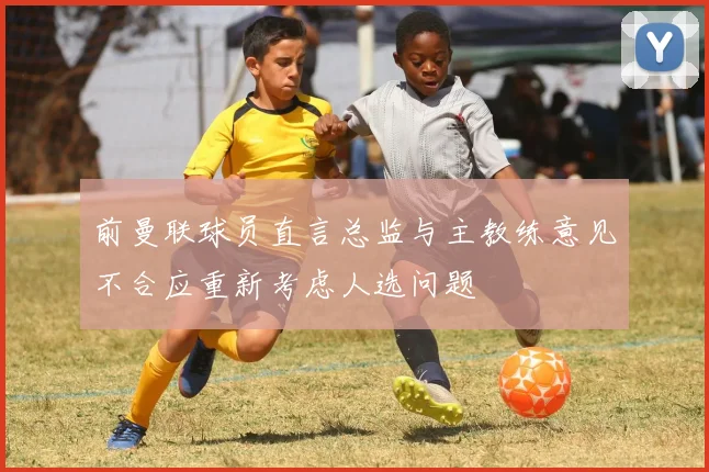 前曼联球员直言总监与主教练意见不合应重新考虑人选问题