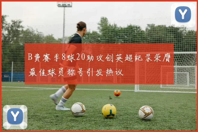 B费赛季8球20助攻创英超纪录荣膺最佳球员称号引发热议