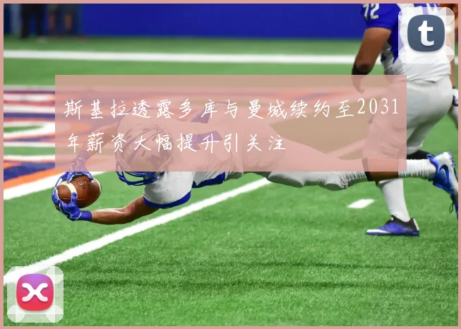 斯基拉透露多库与曼城续约至2031年薪资大幅提升引关注
