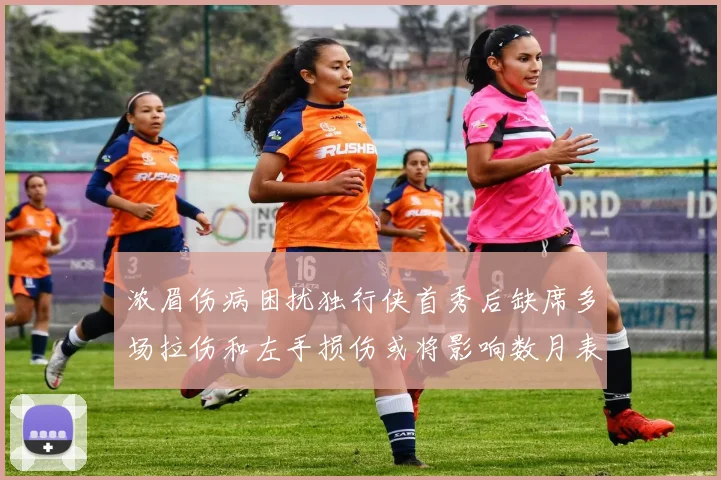 浓眉伤病困扰独行侠首秀后缺席多场拉伤和左手损伤或将影响数月表现